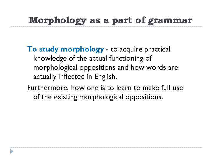 Morphology as a part of grammar To study morphology - to acquire practical knowledge