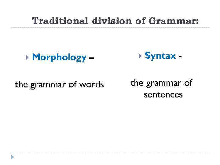 Traditional division of Grammar: Morphology – the grammar of words Syntax - the grammar