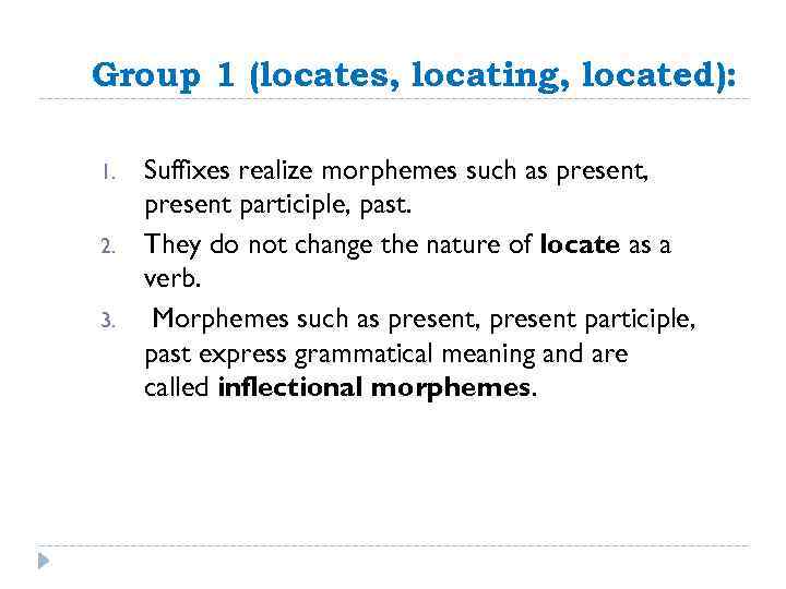 Group 1 (locates, locating, located): 1. 2. 3. Suffixes realize morphemes such as present,
