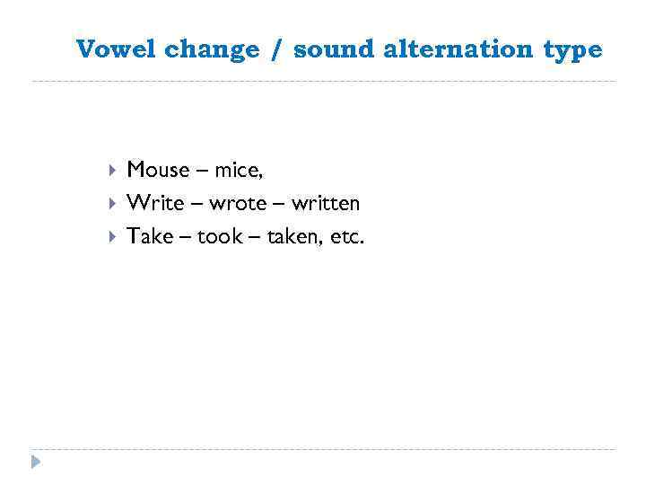Vowel change / sound alternation type Mouse – mice, Write – wrote – written