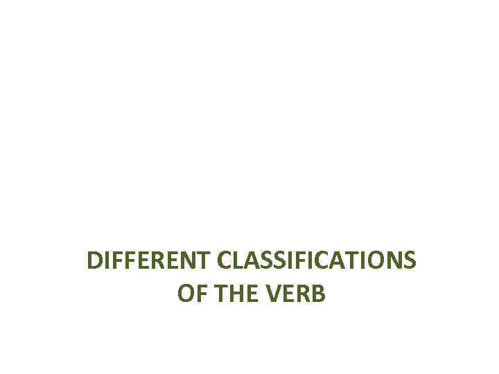 DIFFERENT CLASSIFICATIONS OF THE VERB 