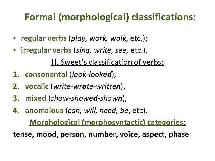 Formal (morphological) classifications: • regular verbs (play, work, walk, etc. ); • irregular verbs