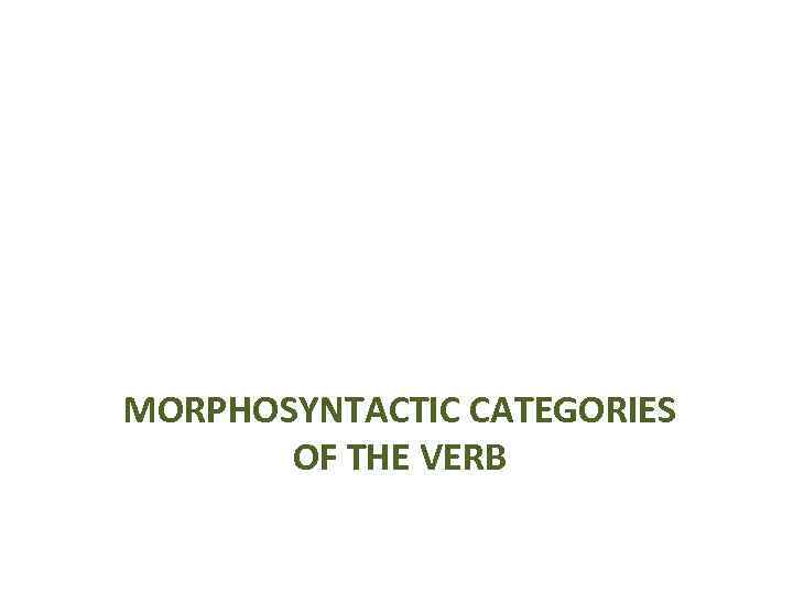 MORPHOSYNTACTIC CATEGORIES OF THE VERB 