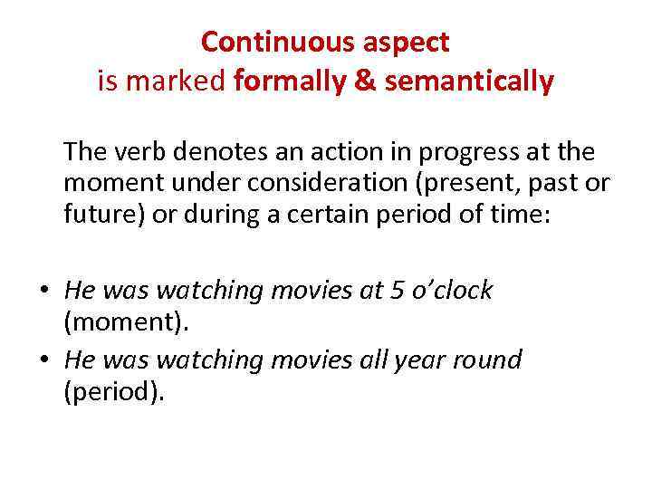 Continuous aspect is marked formally & semantically The verb denotes an action in progress