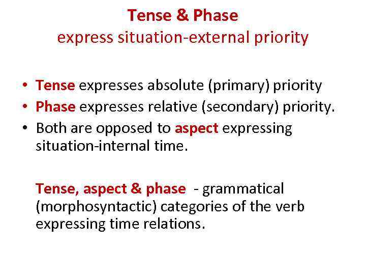 Tense & Phase express situation-external priority • Tense expresses absolute (primary) priority • Phase