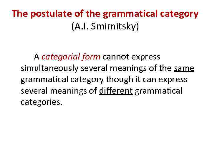 The postulate of the grammatical category (A. I. Smirnitsky) A categorial form cannot express