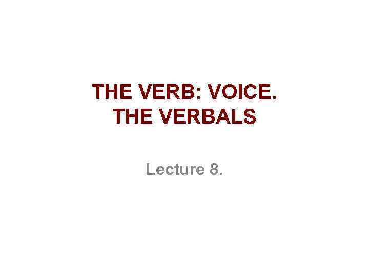 THE VERB: VOICE. THE VERBALS Lecture 8. 