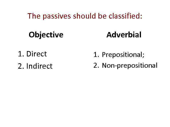 The passives should be classified: Objective 1. Direct 2. Indirect Adverbial 1. Prepositional; 2.