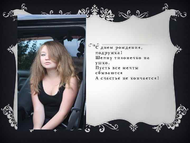 С днем рождения, подружка! Шепну тихонечко на ушко. Пусть все мечты сбываются А счастье