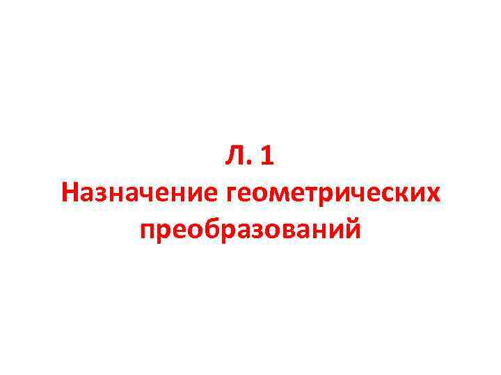 Л. 1 Назначение геометрических преобразований 