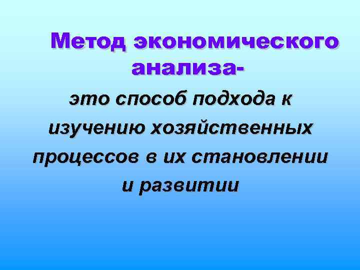 Метод экономического анализаэто способ подхода к изучению хозяйственных процессов в их становлении и развитии