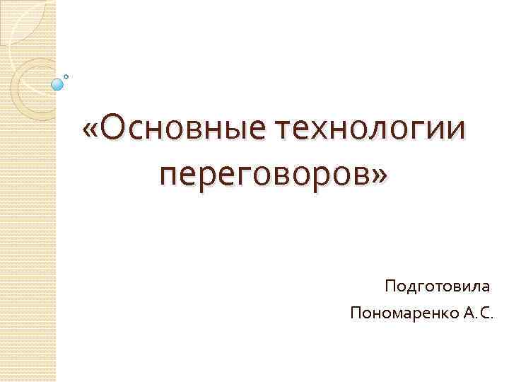  «Основные технологии переговоров» Подготовила Пономаренко А. С. 