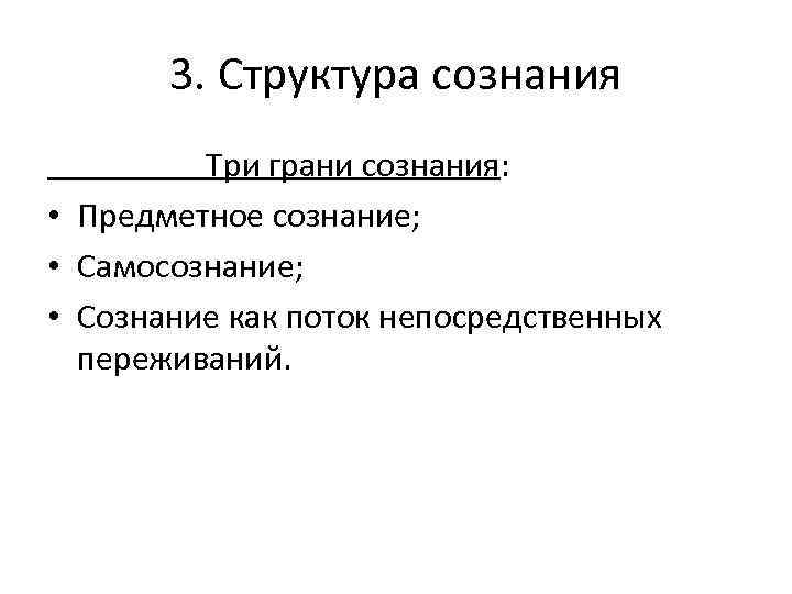 3. Структура сознания Три грани сознания: • Предметное сознание; • Самосознание; • Сознание как