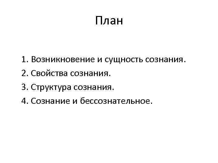 План 1. Возникновение и сущность сознания. 2. Свойства сознания. 3. Структура сознания. 4. Сознание