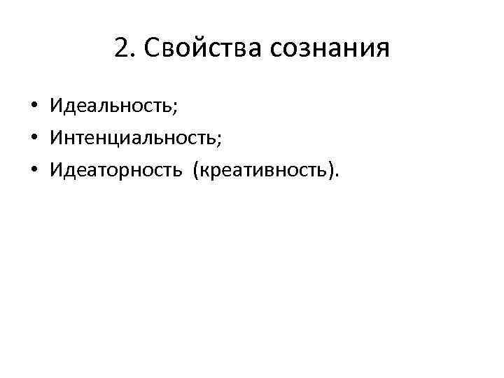 2. Свойства сознания • Идеальность; • Интенциальность; • Идеаторность (креативность). 