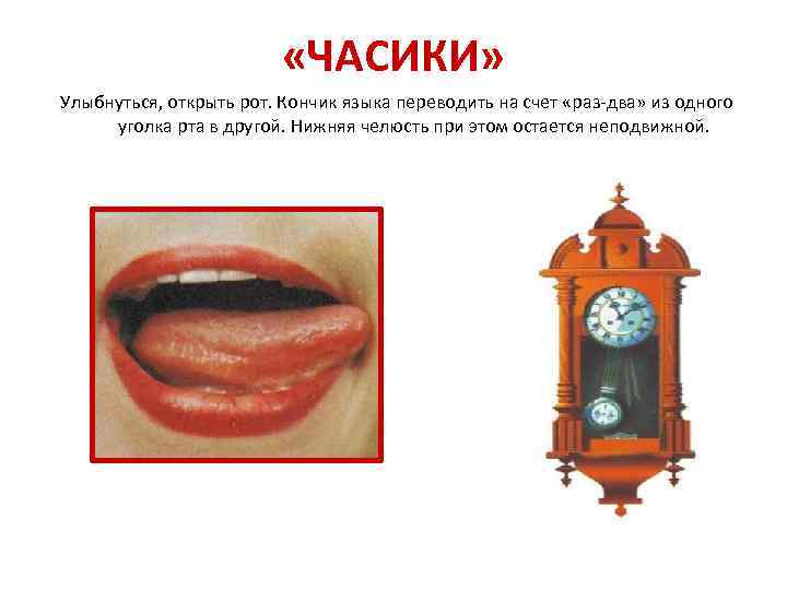  «ЧАСИКИ» Улыбнуться, открыть рот. Кончик языка переводить на счет «раз-два» из одного уголка