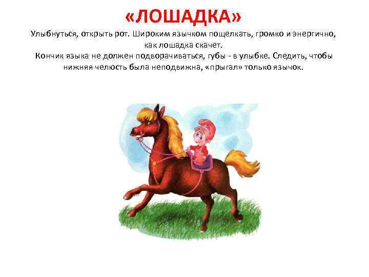  «ЛОШАДКА» Улыбнуться, открыть рот. Широким язычком пощелкать, громко и энергично, как лошадка скачет.