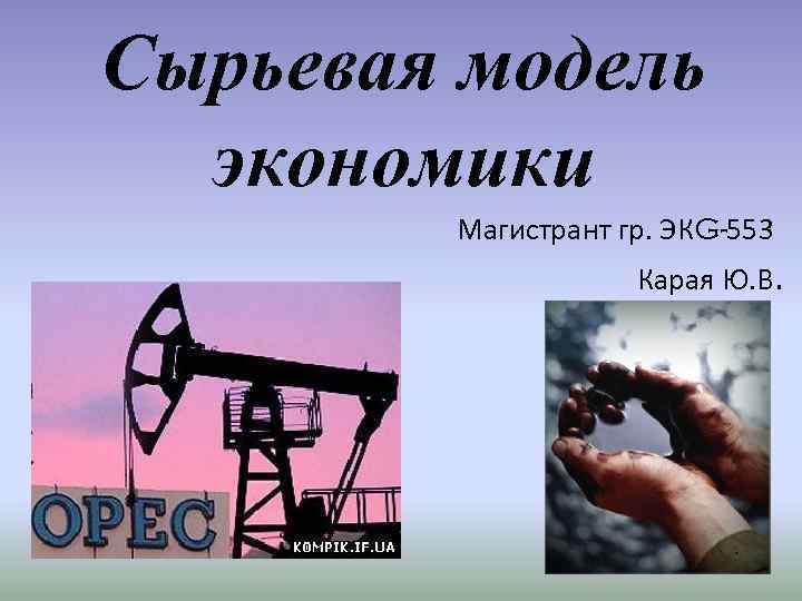 Сырьевая модель экономики Магистрант гр. ЭКG-553 Карая Ю. В. 