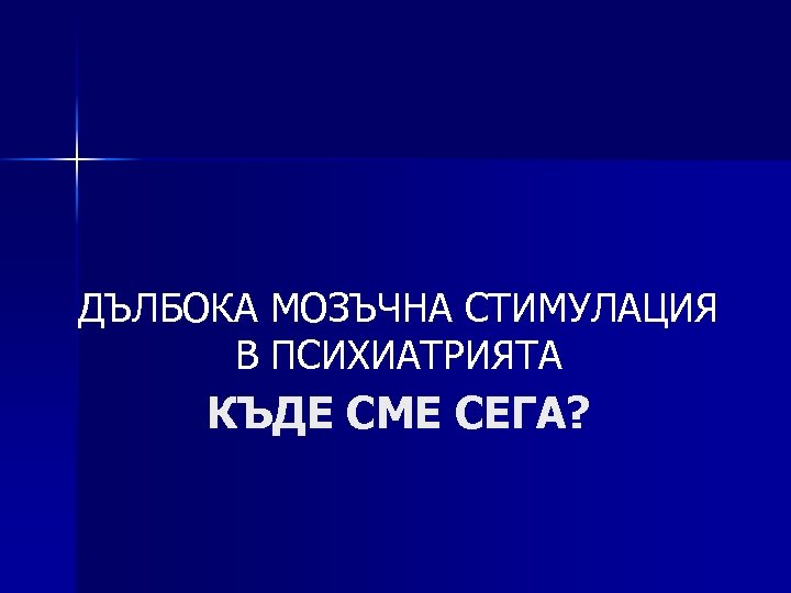 ДЪЛБОКА МОЗЪЧНА СТИМУЛАЦИЯ В ПСИХИАТРИЯТА КЪДЕ СМЕ СЕГА? 