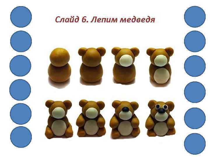 Слайд 6. Лепим медведя 