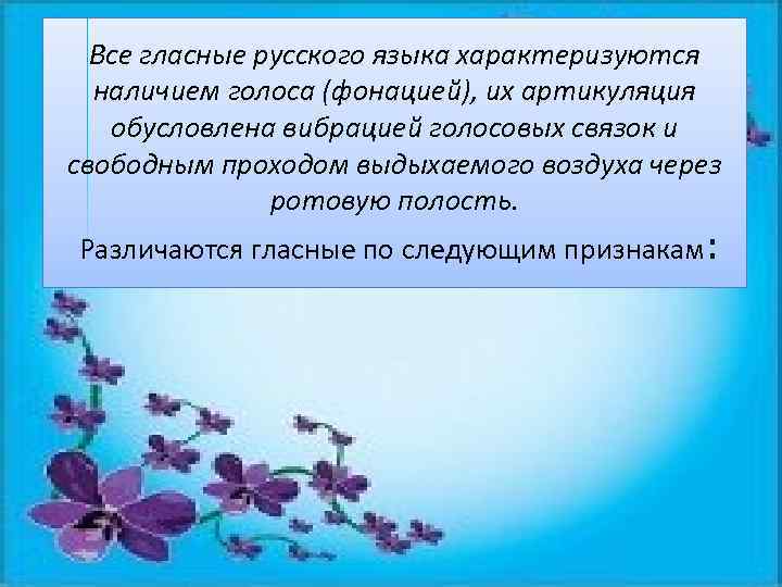 Все гласные русского языка характеризуются наличием голоса (фонацией), их артикуляция обусловлена вибрацией голосовых связок