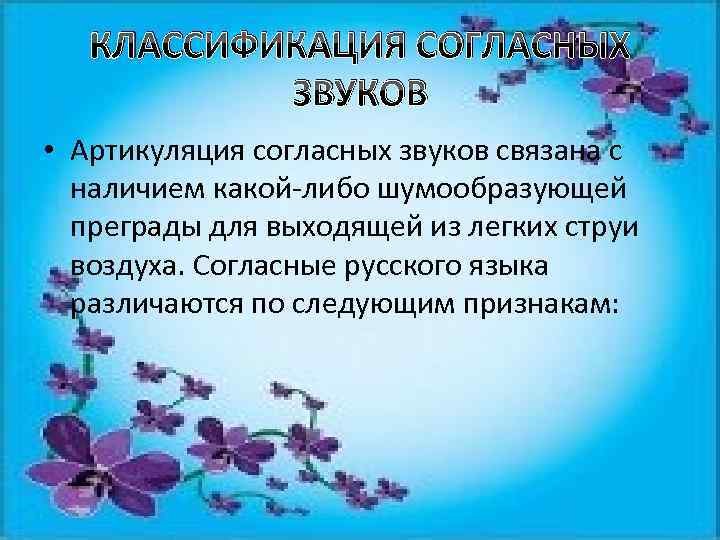 КЛАССИФИКАЦИЯ СОГЛАСНЫХ ЗВУКОВ • Артикуляция согласных звуков связана с наличием какой-либо шумообразующей преграды для