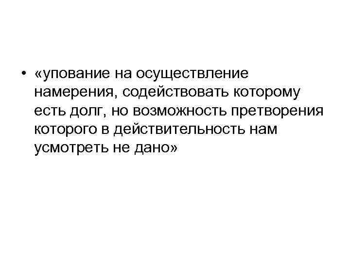  • «упование на осуществление намерения, содействовать которому есть долг, но возможность претворения которого