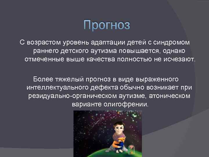 Прогноз С возрастом уровень адаптации детей с синдромом раннего детского аутизма повышается, однако отмеченные