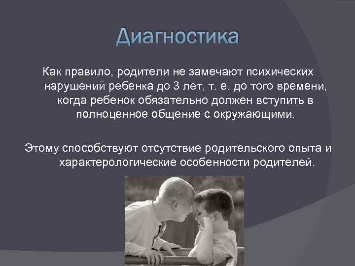 Диагностика Как правило, родители не замечают психических нарушений ребенка до 3 лет, т. е.