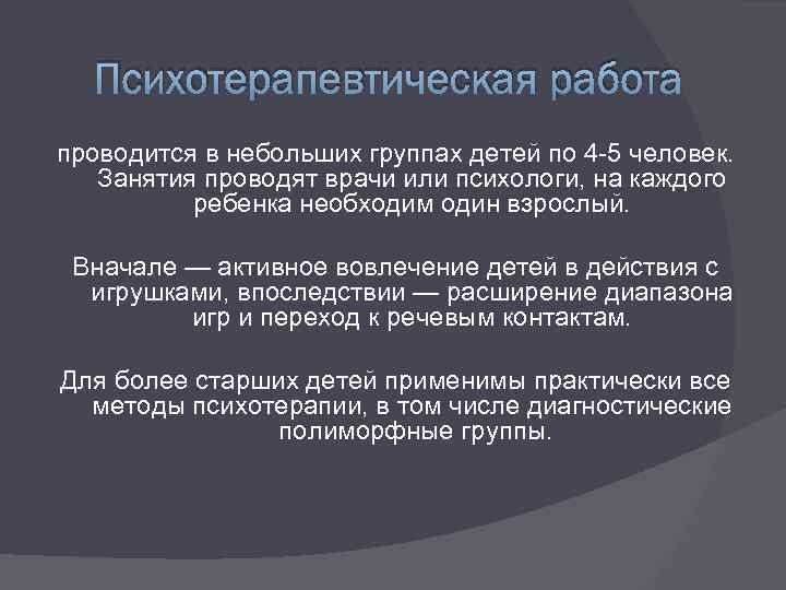 Психотерапевтическая работа проводится в небольших группах детей по 4 -5 человек. Занятия проводят врачи