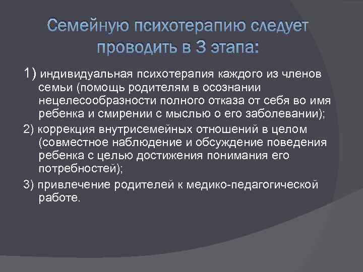 Семейную психотерапию следует проводить в 3 этапа: 1) индивидуальная психотерапия каждого из членов семьи