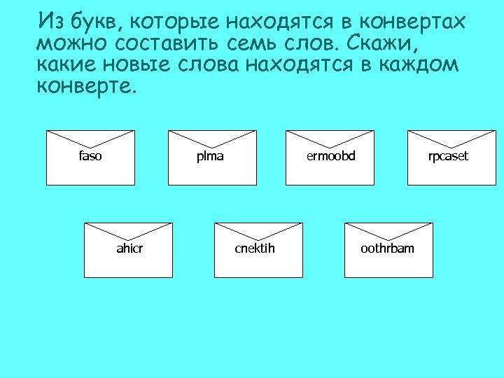 Из букв, которые находятся в конвертах можно составить семь слов. Скажи, какие новые слова