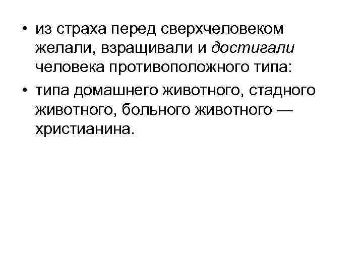  • из страха перед сверхчеловеком желали, взращивали и достигали человека противоположного типа: •
