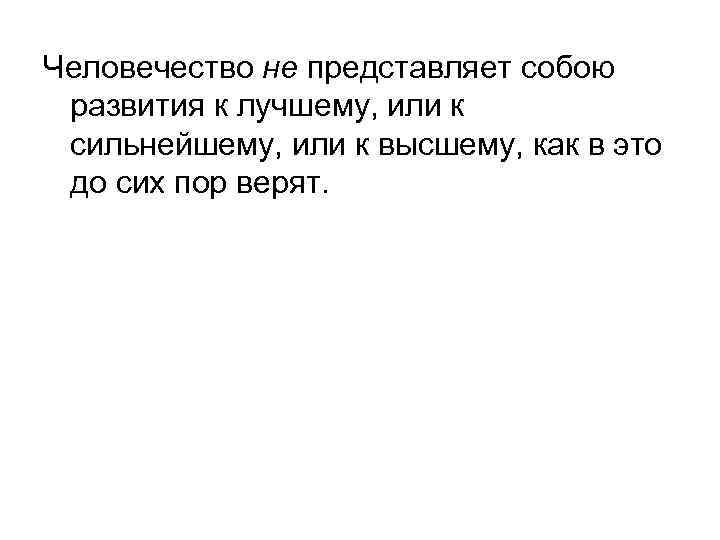 Человечество не представляет собою развития к лучшему, или к сильнейшему, или к высшему, как