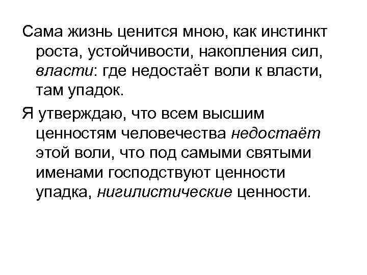 Сама жизнь ценится мною, как инстинкт роста, устойчивости, накопления сил, власти: где недостаёт воли
