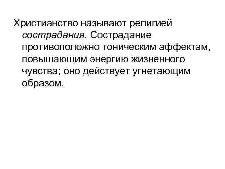 Христианство называют религией сострадания. Сострадание противоположно тоническим аффектам, повышающим энергию жизненного чувства; оно действует