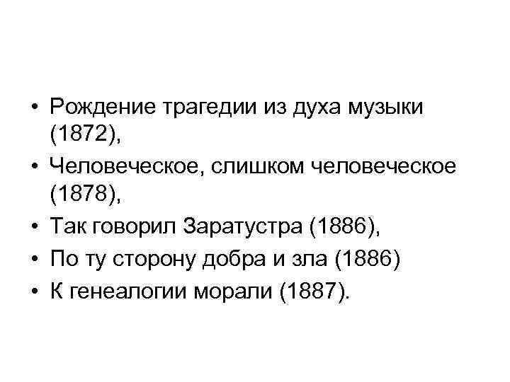  • Рождение трагедии из духа музыки (1872), • Человеческое, слишком человеческое (1878), •