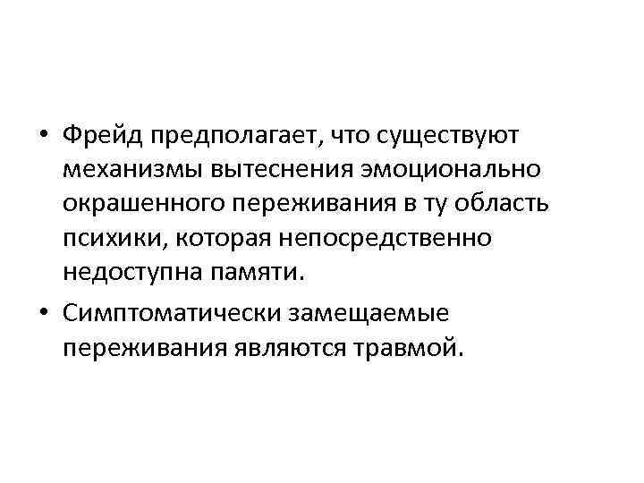  • Фрейд предполагает, что существуют механизмы вытеснения эмоционально окрашенного переживания в ту область