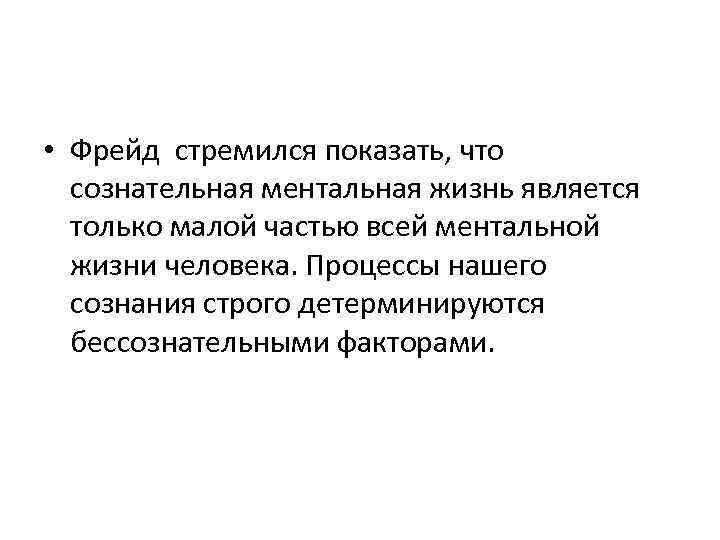  • Фрейд стремился показать, что сознательная ментальная жизнь является только малой частью всей