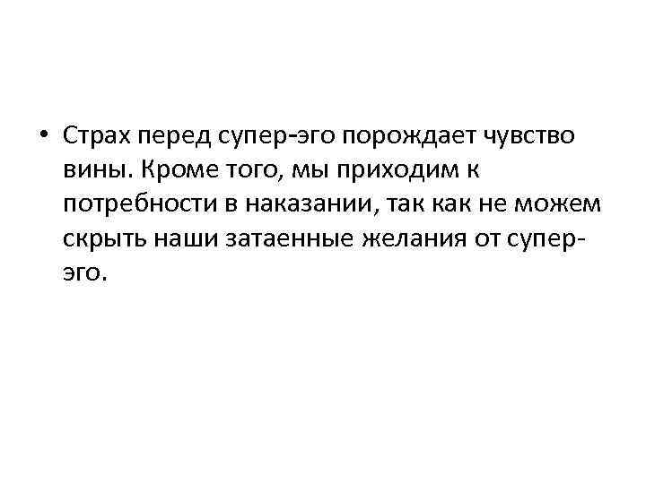  • Страх перед супер-эго порождает чувство вины. Кроме того, мы приходим к потребности