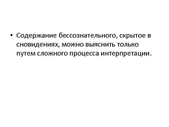  • Содержание бессознательного, скрытое в сновидениях, можно выяснить только путем сложного процесса интерпретации.