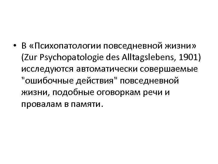  • В «Психопатологии повседневной жизни» (Zur Psychopatologie des Alltagslebens, 1901) исследуются автоматически совершаемые