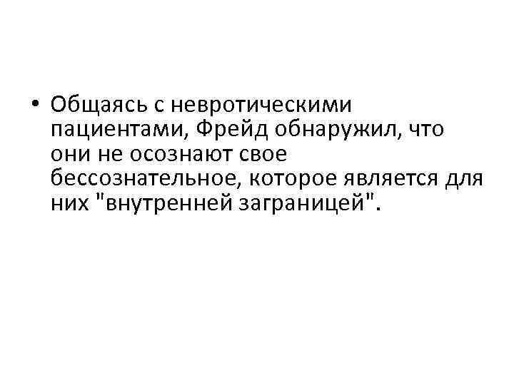  • Общаясь с невротическими пациентами, Фрейд обнаружил, что они не осознают свое бессознательное,