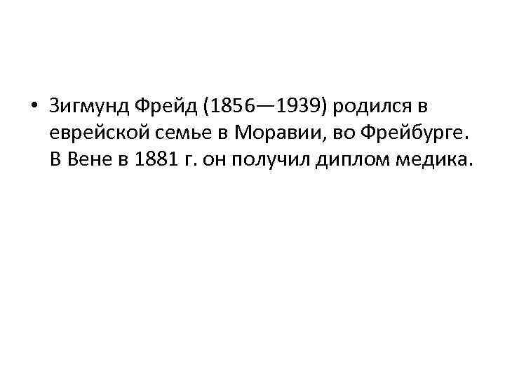  • Зигмунд Фрейд (1856— 1939) родился в еврейской семье в Моравии, во Фрейбурге.