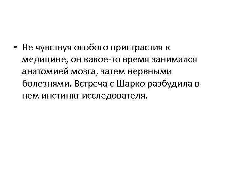  • Не чувствуя особого пристрастия к медицине, он какое-то время занимался анатомией мозга,