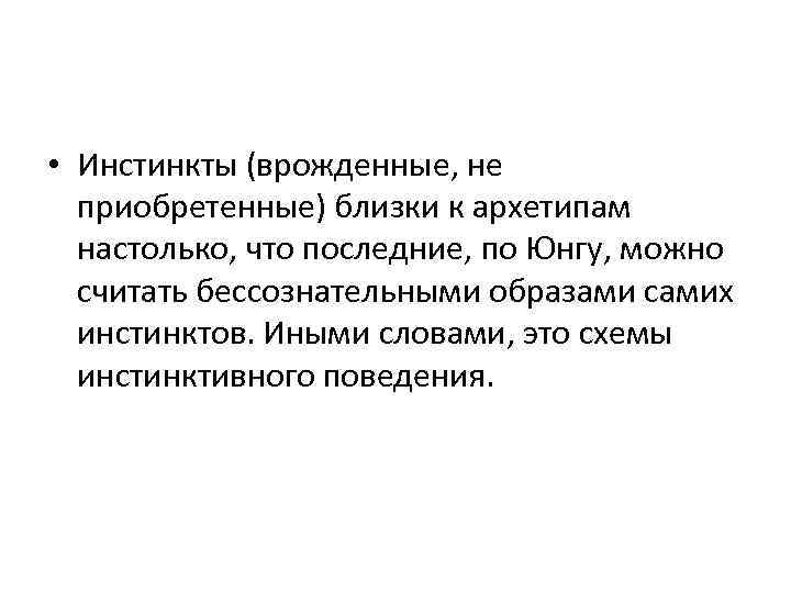  • Инстинкты (врожденные, не приобретенные) близки к архетипам настолько, что последние, по Юнгу,