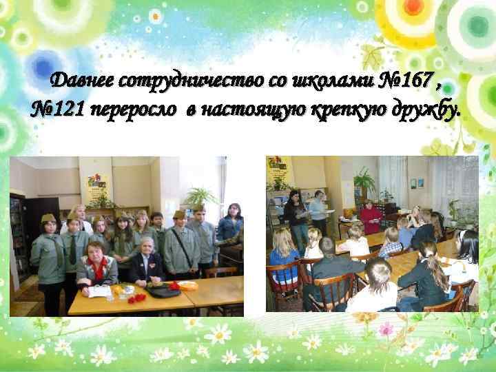 Давнее сотрудничество со школами № 167 , № 121 переросло в настоящую крепкую дружбу.