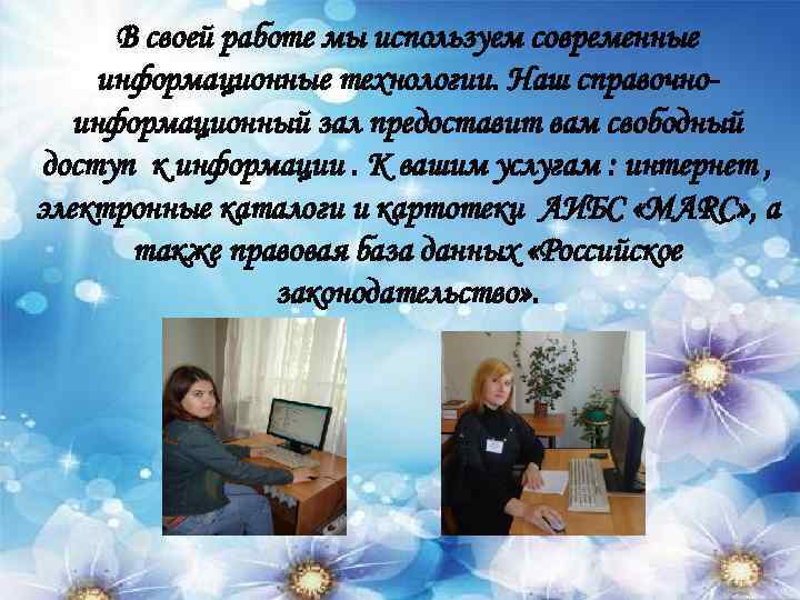 В своей работе мы используем современные информационные технологии. Наш справочноинформационный зал предоставит вам свободный