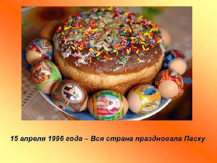 15 апреля 1996 года – Вся страна праздновала Пасху. 