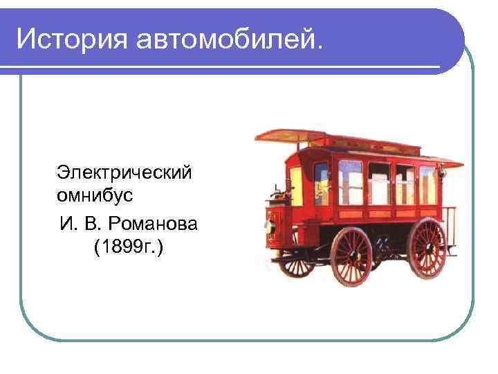 История автомобилей. Электрический омнибус И. В. Романова (1899 г. ) 